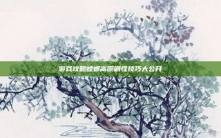 游戏攻略螳螂高原刷怪技巧大公开