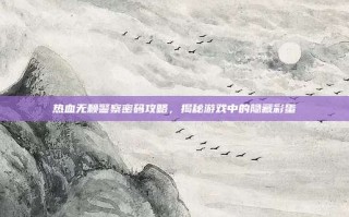 热血无赖警察密码攻略，揭秘游戏中的隐藏彩蛋