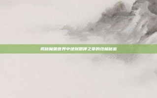 揭秘魔兽世界中地狱咆哮之拳的终极秘密
