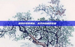 树妖护腕的奥秘，游戏内隐藏的宝藏