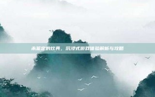 未鉴定的炊具，沉浸式游戏体验解析与攻略