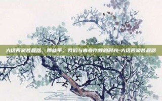 大话西游答题器，那些年，我们与青春作弊的时光-大话西游答题器