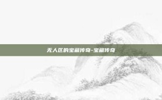 无人区的宝藏传奇-宝藏传奇