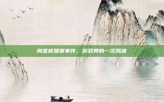 淘宝权禁赛事件，游戏界的一次风波