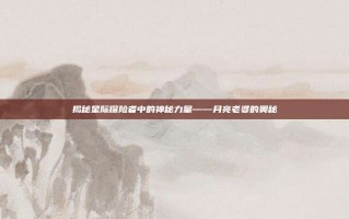 揭秘星际探险者中的神秘力量——月亮老婆的奥秘