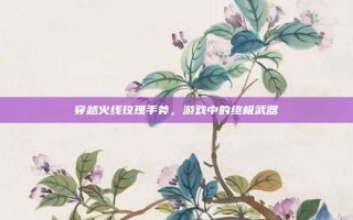穿越火线玫瑰手斧，游戏中的终极武器