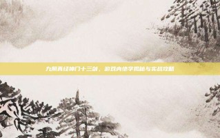 九阴真经神门十三剑，游戏内绝学揭秘与实战攻略