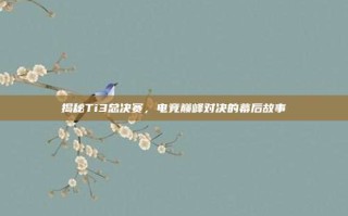 揭秘Ti3总决赛，电竞巅峰对决的幕后故事