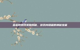 金莲教崇拜奖励揭秘，游戏内隐藏的神秘宝藏