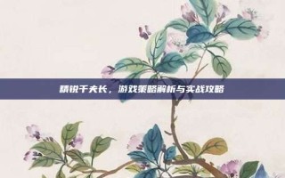 精锐千夫长，游戏策略解析与实战攻略