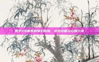 四平2B青年的奇幻冒险，游戏攻略与心得分享