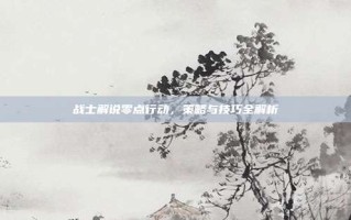 战士解说零点行动，策略与技巧全解析