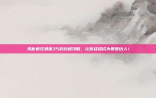 揭秘疯狂猜图35的终极攻略，让你轻松成为猜图达人！