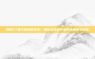 同样27度空调房更凉快？揭秘游戏世界里的温度调节秘籍