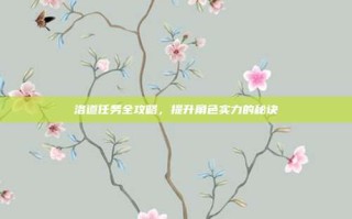 洛道任务全攻略，提升角色实力的秘诀