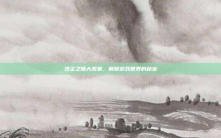 沙尘之锁大奖章，解锁游戏世界的秘密