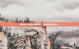 揭秘决斗场的神秘挑战，为何你无法进入？