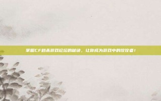 掌握CF秒杀游戏论坛的秘诀，让你成为游戏中的佼佼者！