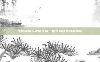珠鳍锦鱼人声望攻略，提升角色实力的秘诀