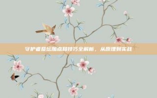 守护者祭坛加点和技巧全解析，从原理到实战