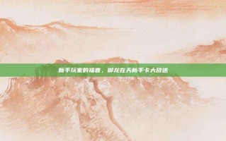新手玩家的福音，御龙在天新手卡大放送
