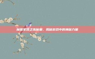 魔兽军团之炼魔壶，揭秘游戏中的神秘力量