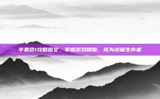 半条命1攻略图文，掌握游戏精髓，成为终极生存者