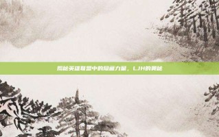 揭秘英雄联盟中的隐藏力量，LJH的奥秘