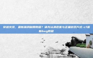 穿越火线，最新漏洞利用教程？请先认清危害与正确游戏方式-cf最新bug教程
