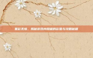 星彩无惨，揭秘游戏内隐藏的彩蛋与攻略秘籍