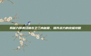 揭秘九阴真经锦衣卫三内秘籍，提升战力的终极攻略