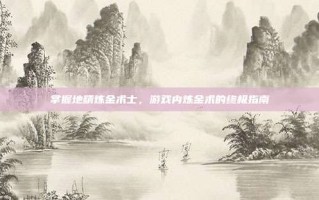 掌握地精炼金术士，游戏内炼金术的终极指南