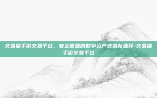 交易猫手游交易平台，安全便捷的数字资产交易新选择-交易猫手游交易平台