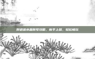 醉逍遥水晶账号攻略，新手上路，轻松畅玩