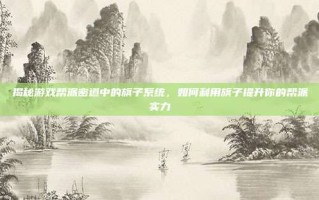 揭秘游戏帮派密道中的旗子系统，如何利用旗子提升你的帮派实力