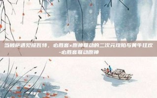 当披萨遇见提瓦特，必胜客×原神联动的二次元攻陷与黄牛狂欢-必胜客联动原神