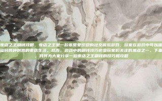 夜店之王刷钱攻略，夜店之王是一款非常受欢迎的社交模拟游戏，玩家在游戏中可以体验到各种刺激的夜店生活。然而，游戏中的刷钱技巧也是玩家们关注的焦点之一。下面，我将为大家分享一些夜店之王刷钱的技巧和攻略