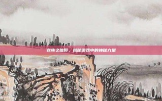 龙族之信仰，揭秘游戏中的神秘力量