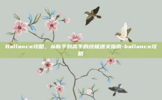 Ballance攻略，从新手到高手的终极通关指南-ballance攻略