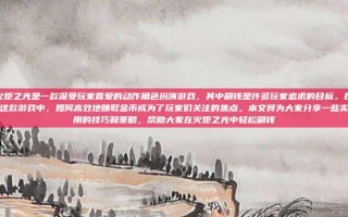 火炬之光是一款深受玩家喜爱的动作角色扮演游戏，其中刷钱是许多玩家追求的目标。在这款游戏中，如何高效地赚取金币成为了玩家们关注的焦点。本文将为大家分享一些实用的技巧和策略，帮助大家在火炬之光中轻松刷钱