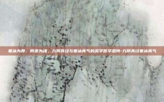 寒冰为骨，阴柔为魂，九阴真经与寒冰真气的武学哲学思辨-九阴真经寒冰真气