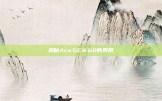 揭秘Ace与CS:GO的异同