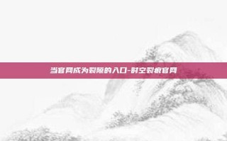 当官网成为裂隙的入口-时空裂痕官网