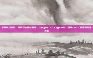 掌握游戏技巧，如何开启英雄联盟（League of Legends，简称LOL）的垂直同步功能