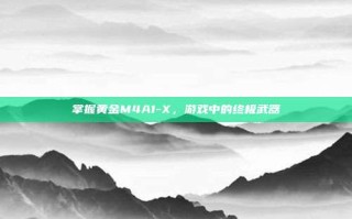 掌握黄金M4A1-X，游戏中的终极武器