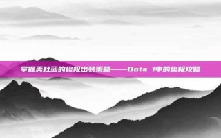 掌握美杜莎的终极出装策略——Dota 1中的终极攻略