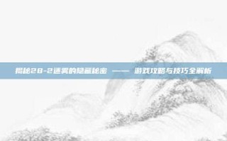 揭秘28-2迷雾的隐藏秘密 —— 游戏攻略与技巧全解析