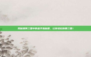 揭秘爆笑三国中的金手指秘籍，让你轻松称霸三国！