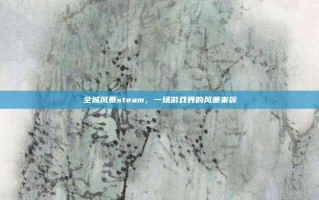 全城风暴steam，一场游戏界的风暴来袭