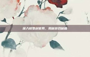 深入修罗刹官网，揭秘游戏秘籍